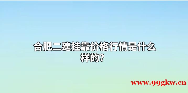 合肥二建掛靠價(jià)格行情是什么樣的？