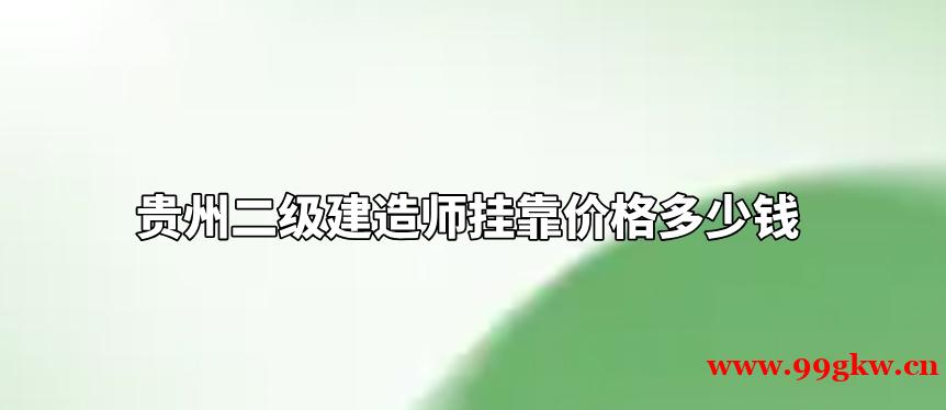貴州二級(jí)建造師掛靠?jī)r(jià)格多少錢