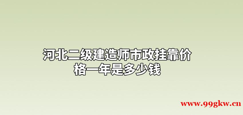河北二級(jí)建造師市政掛靠?jī)r(jià)格一年是多少錢