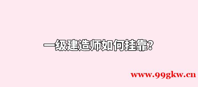 一級建造師如何掛靠？