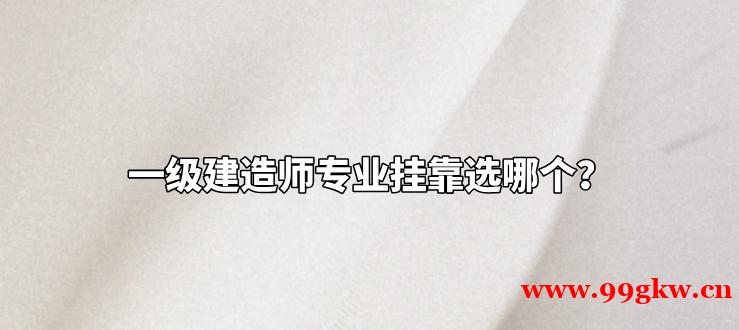 一級建造師專業(yè)掛靠選哪個(gè)？