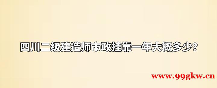 四川二級建造師市政掛靠一年大概多少？