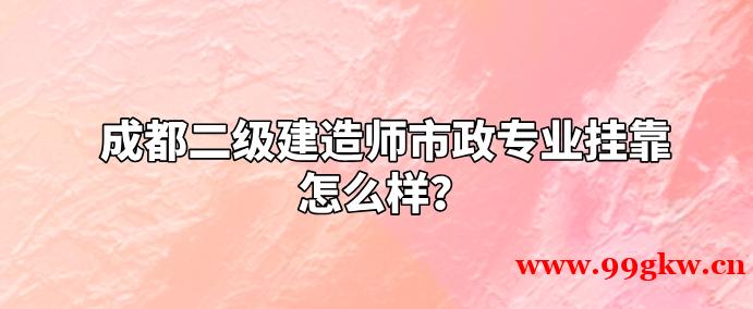 成都二級建造師市政專業(yè)掛靠怎么樣？