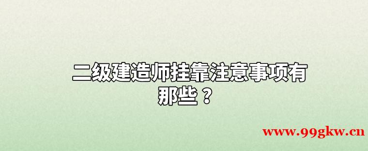 二級(jí)建造師掛靠注意事項(xiàng)有那些 ？