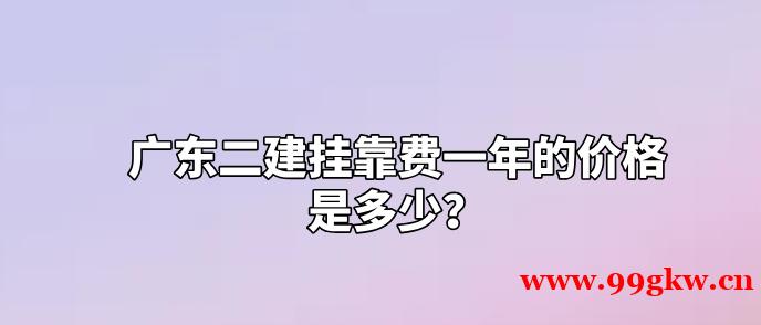 廣東二建掛靠費一年的價格是多少？