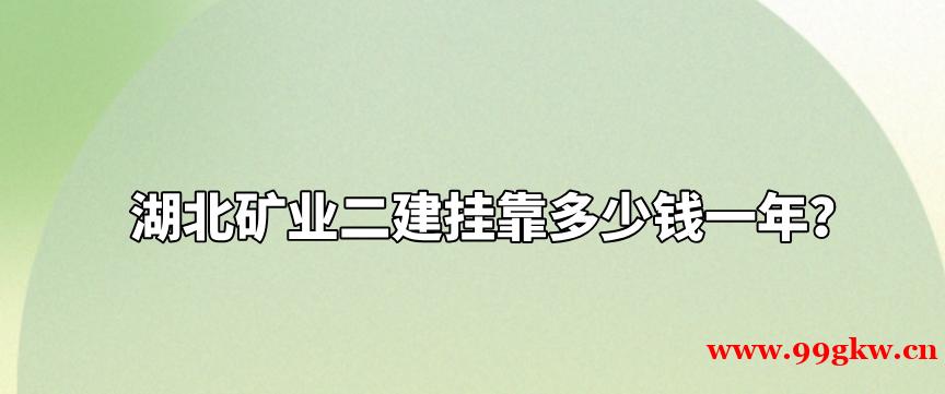 湖北礦業(yè)二建掛靠多少錢一年？