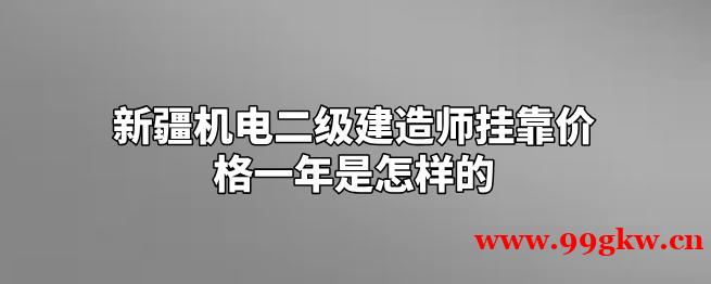 新疆機(jī)電二級(jí)建造師掛靠?jī)r(jià)格一年是怎樣