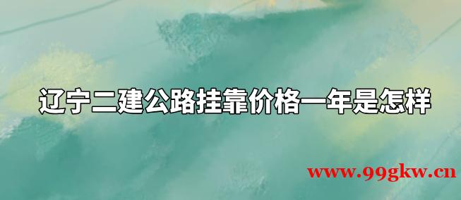 遼寧二建公路掛靠?jī)r(jià)格一年是怎樣