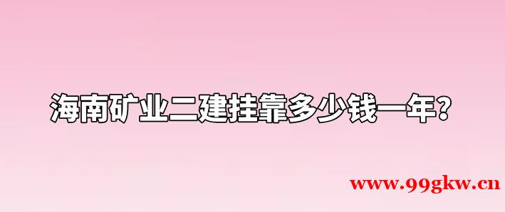 海南礦業(yè)二建掛靠多少錢(qián)一年？