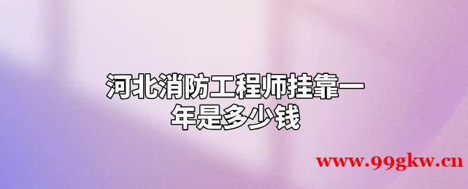 河北消防工程師掛靠一年是多少錢(qián)