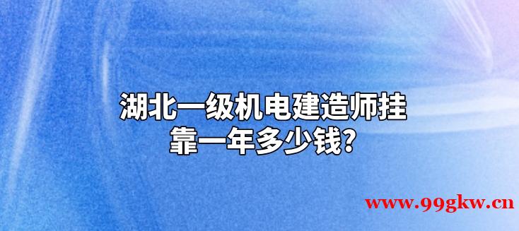 湖北一級機電建造師掛靠一年多少錢?