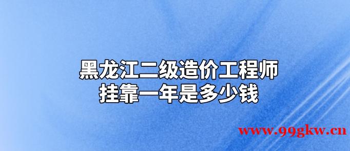 黑龍江二級造價工程師掛靠一年是多少錢