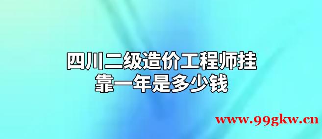 四川二級造價工程師掛靠一年是多少錢