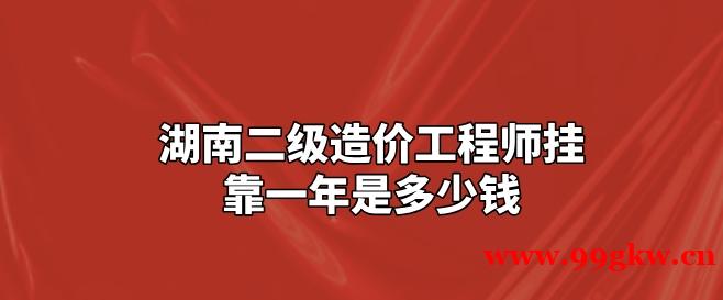 湖南二級造價工程師掛靠一年是多少錢？