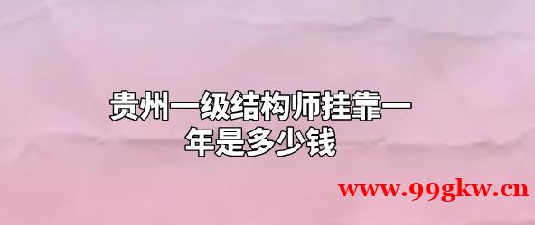 貴州一級結(jié)構(gòu)師掛靠一年是多少錢