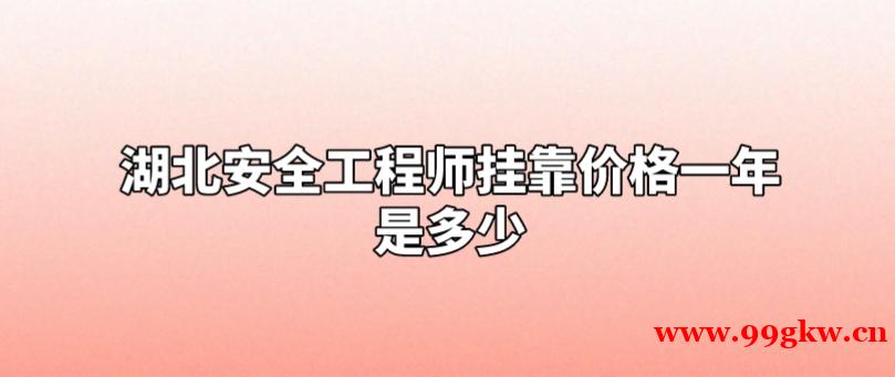 湖北安全工程師掛靠價(jià)格一年是多少