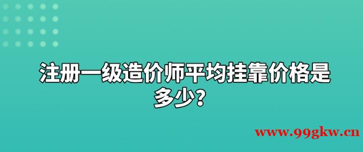 注冊一級造價師平均掛靠價格是多少？