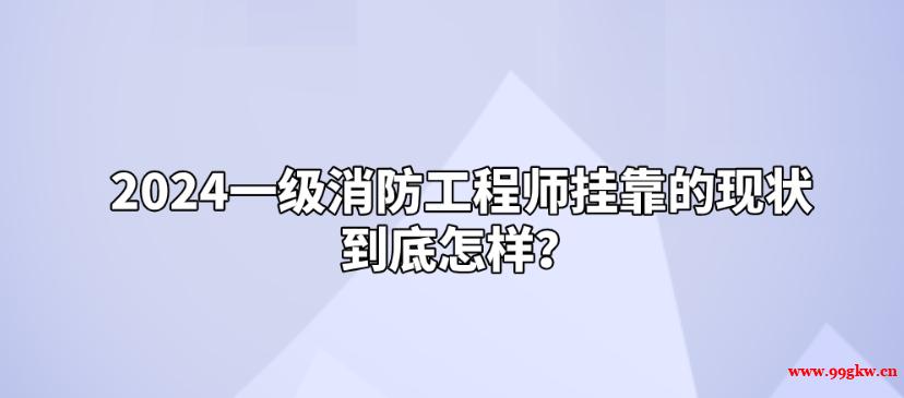 2024一級消防工程師掛靠的現(xiàn)狀到底怎樣？