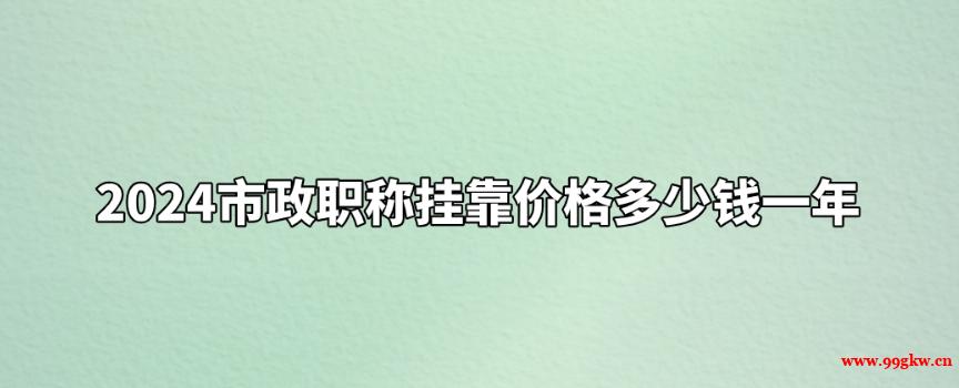 2024市政職稱掛靠價格多少錢一年 ?