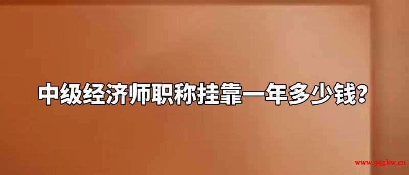 中級經(jīng)濟師職稱掛靠一年多少錢？