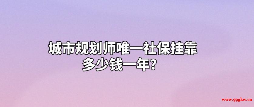城市規(guī)劃師唯一社保掛靠多少錢一年？