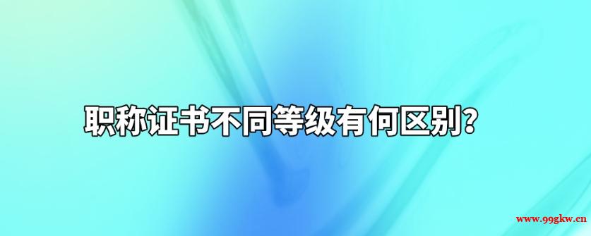 職稱證書不同等級有何區(qū)別？