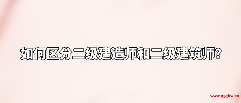 如何區(qū)分二級建造師和二級建筑師？