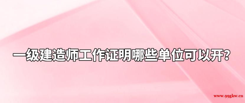 一級建造師工作證明哪些單位可以開？